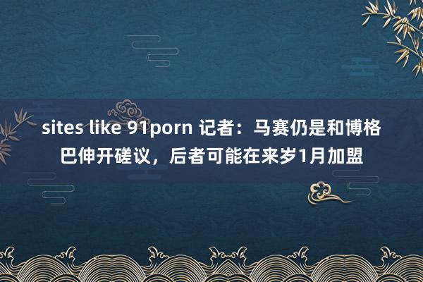 sites like 91porn 记者：马赛仍是和博格巴伸开磋议，后者可能在来岁1月加盟