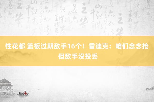 性花都 篮板过期敌手16个！雷迪克：咱们念念抢 但敌手没投丢