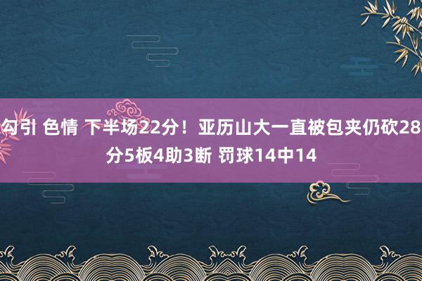 勾引 色情 下半场22分！亚历山大一直被包夹仍砍28分5板4
