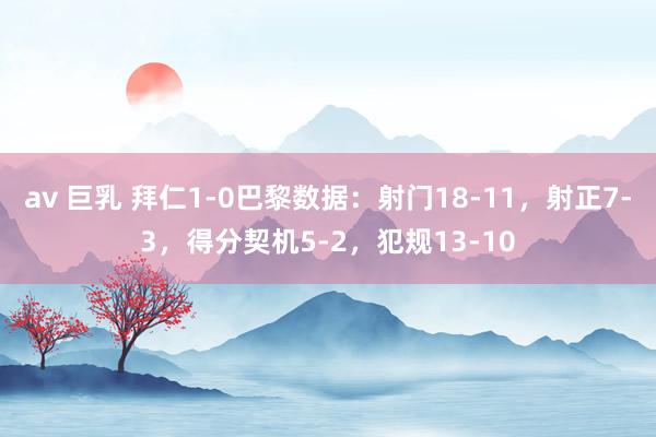 av 巨乳 拜仁1-0巴黎数据：射门18-11，射正7-3，