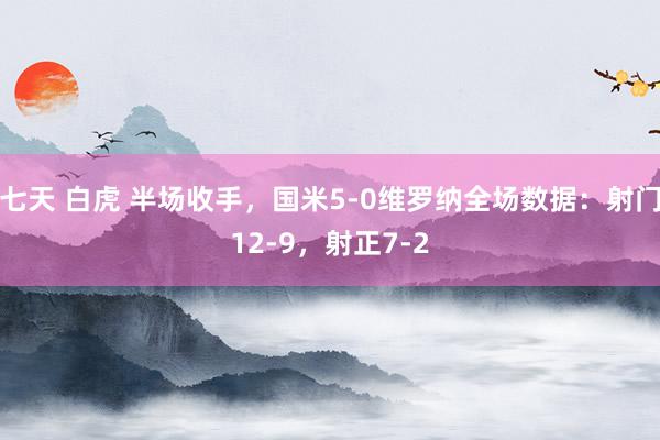 七天 白虎 半场收手，国米5-0维罗纳全场数据：射门12-9