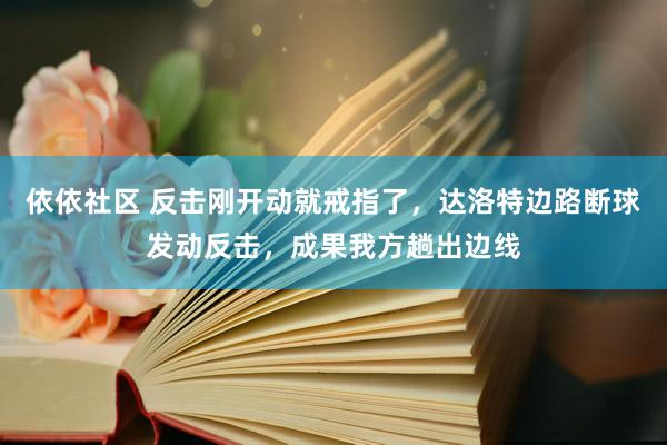 依依社区 反击刚开动就戒指了，达洛特边路断球发动反击，成果我