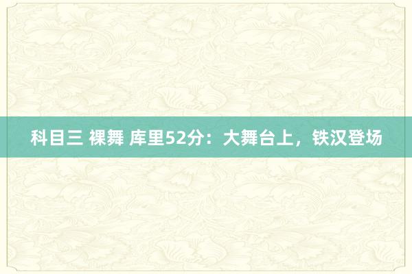 科目三 裸舞 库里52分：大舞台上，铁汉登场