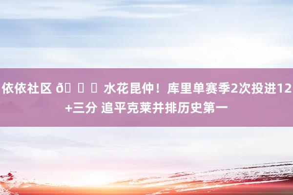 依依社区 🌊水花昆仲！库里单赛季2次投进12+三分 追平克莱