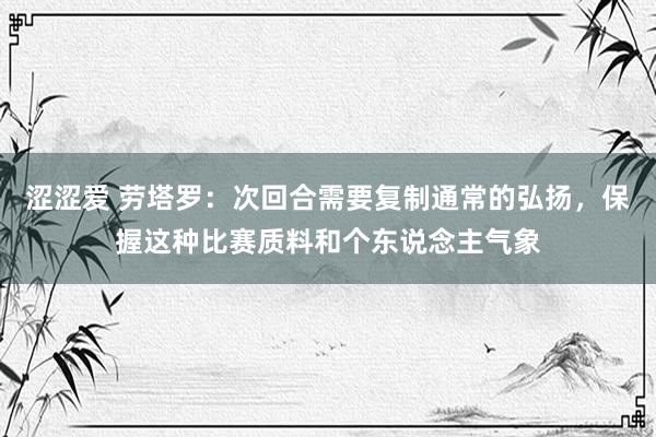 涩涩爱 劳塔罗：次回合需要复制通常的弘扬，保握这种比赛质料和