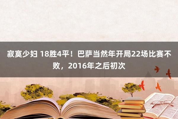 寂寞少妇 18胜4平！巴萨当然年开局22场比赛不败，2016